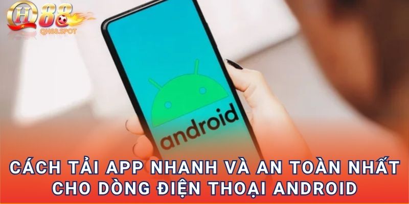 Cách tải app nhanh và an toàn nhất cho dòng điện thoại android