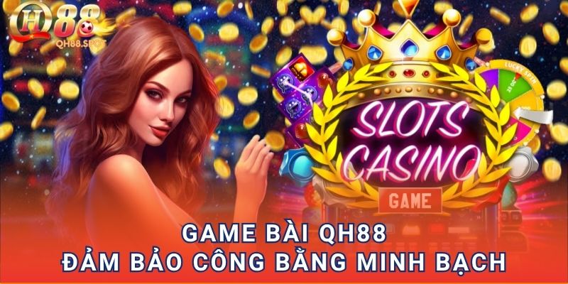 Game bài QH88 đảm bảo công bằng minh bạch
