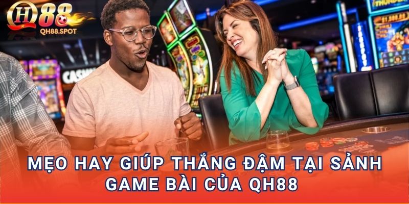 Mẹo hay giúp thắng đậm tại sảnh game bài của QH88